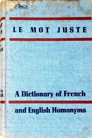Le Mot Juste: A Dictionnaire of French and English Homonyms