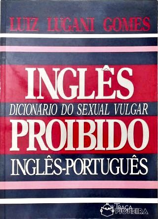 Inglês Proibido - Dicionário do Sexual Vulgar Inglês-português