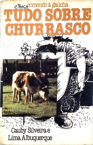 Comendo À Gaúcha: Tudo Sobre Churrasco