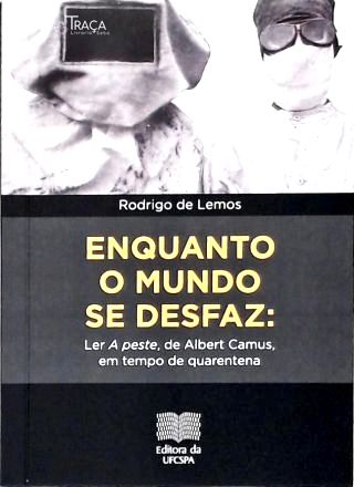 Enquanto o Mundo Se Desfaz: Ler a Peste, de Camus, em Tempo de Quarentena