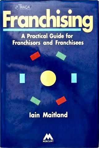 Franchising: a Practical Guide For Franchisors An Franchisees