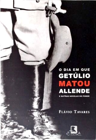 O Dia em Que Getúlio Matou Allende e Outras Novelas do Poder