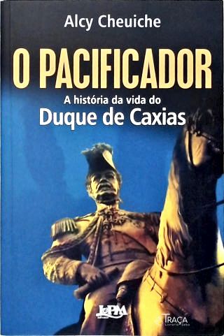 O Pacificador: a História da Vida do Duque de Caxias