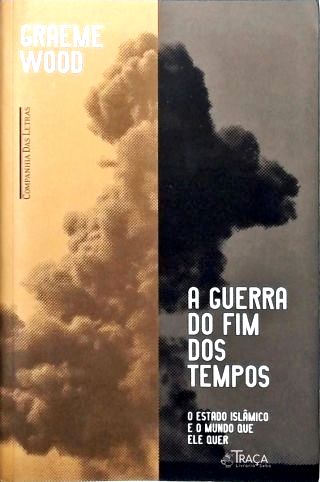 A Guerra do Fim dos Tempos: o Estado Islâmico e o Mundo Que Ele Quer