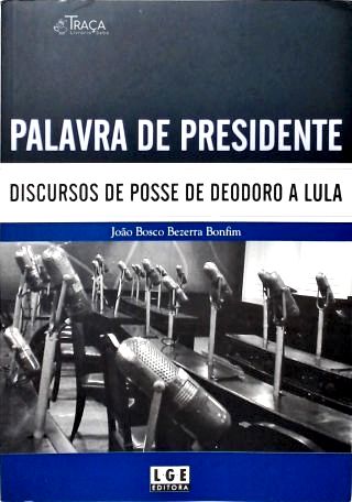 Palavra de Presidente: Discursos de Posse de Deodoro a Lula