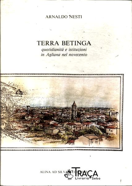 Terra Betinga: Quotidianità e Istituzioni In Agliana Nel Novecento