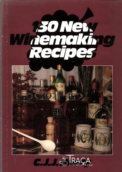130 New Winemaking Recipes