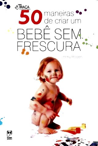 50 Maneiras de Criar um Bebê sem Frescura