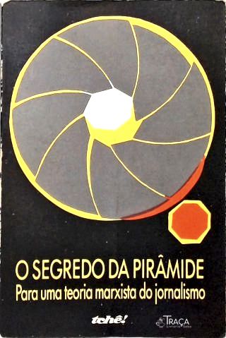 O Segredo da Pirâmide: Para Uma Teoria Marxista Do Jornalismo