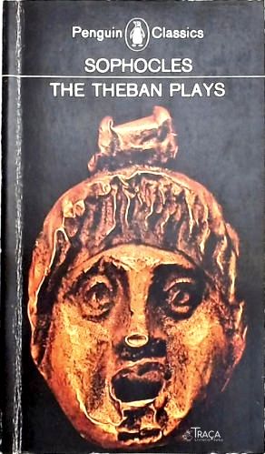 The Theban Plays: King Oedipus - Oediopus at Colonus - Antigone