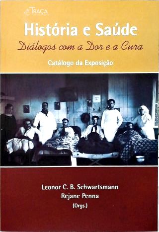 História e Saúde: Diálogos com a Dor e a  Cura (Catálogo da Exposição)