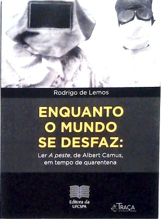 Enquanto o mundo se desfaz: Ler a Peste, de Camus, em tempo de quarentena