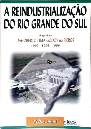 A Reindustrialização do Rio Grande do Sul: Ações e Idéias - Vol. 1