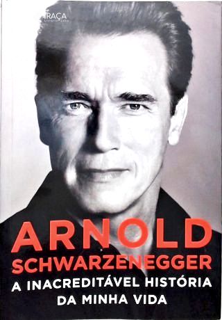 Arnold Schwarzenegger: A Inacreditável História Da Minha Vida