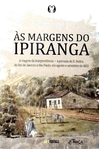 Às Margens do Ipiranga: A viagem da Independência