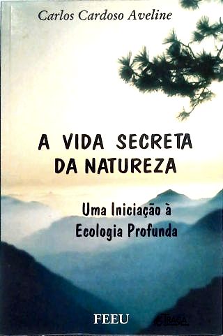 A Vida Secreta da Natureza - Uma Iniciação à Ecologia Profunda